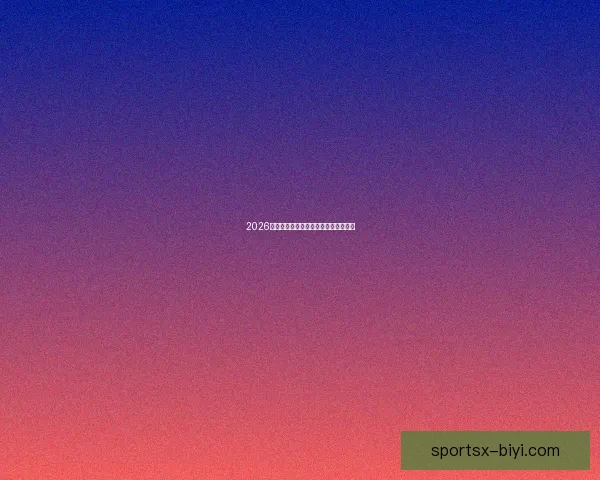 2026世界杯赛前分析与精准买球策略全指南